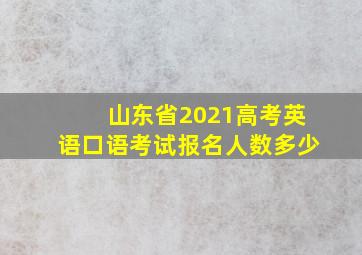 山东省2021高考英语口语考试报名人数多少