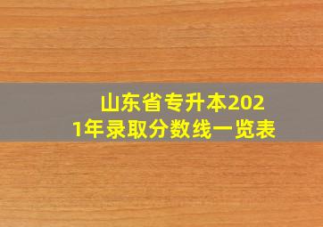 山东省专升本2021年录取分数线一览表