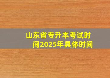 山东省专升本考试时间2025年具体时间