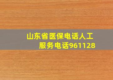 山东省医保电话人工服务电话961128