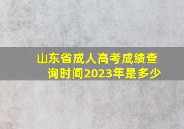 山东省成人高考成绩查询时间2023年是多少