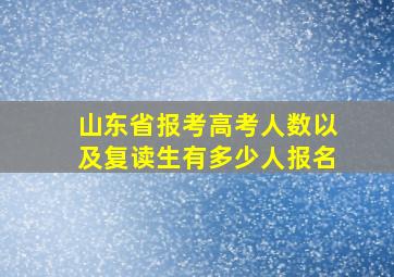 山东省报考高考人数以及复读生有多少人报名