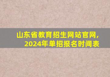 山东省教育招生网站官网,2024年单招报名时间表