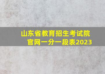 山东省教育招生考试院官网一分一段表2023