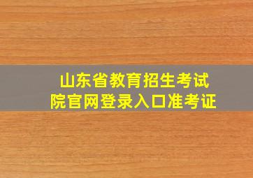 山东省教育招生考试院官网登录入口准考证