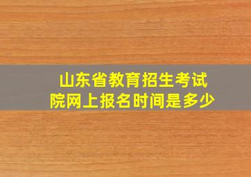 山东省教育招生考试院网上报名时间是多少