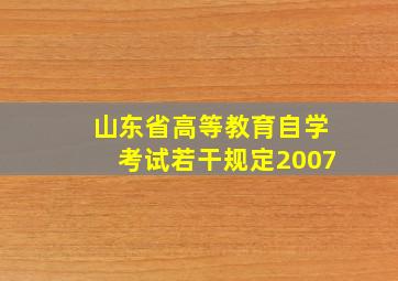 山东省高等教育自学考试若干规定2007