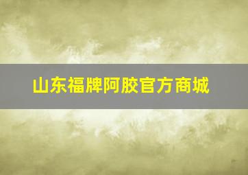 山东福牌阿胶官方商城