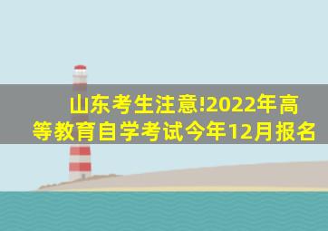 山东考生注意!2022年高等教育自学考试今年12月报名