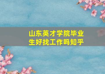 山东英才学院毕业生好找工作吗知乎