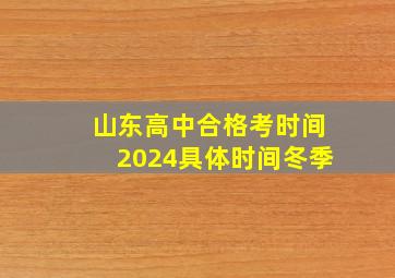 山东高中合格考时间2024具体时间冬季