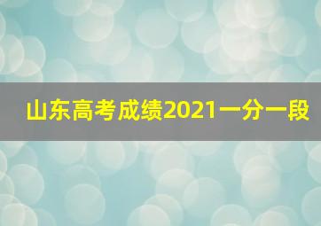 山东高考成绩2021一分一段