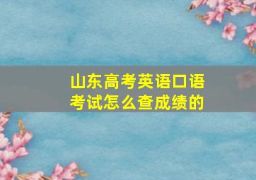 山东高考英语口语考试怎么查成绩的