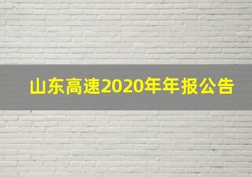 山东高速2020年年报公告