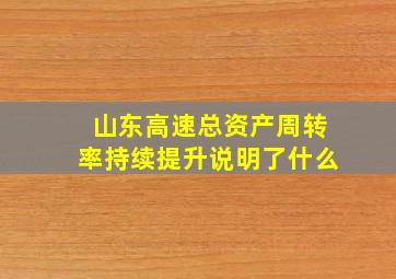 山东高速总资产周转率持续提升说明了什么