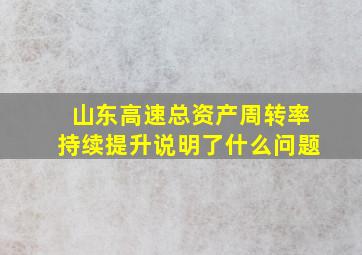 山东高速总资产周转率持续提升说明了什么问题