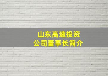 山东高速投资公司董事长简介