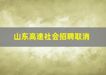 山东高速社会招聘取消