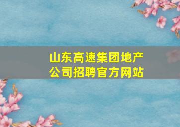 山东高速集团地产公司招聘官方网站