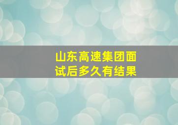 山东高速集团面试后多久有结果