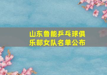 山东鲁能乒乓球俱乐部女队名单公布