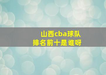 山西cba球队排名前十是谁呀