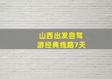 山西出发自驾游经典线路7天