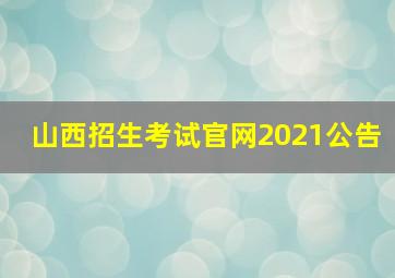 山西招生考试官网2021公告