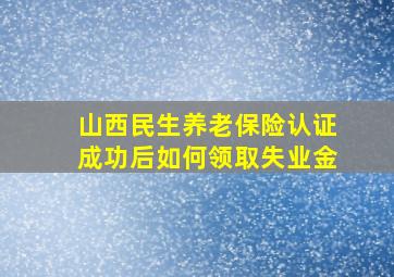 山西民生养老保险认证成功后如何领取失业金