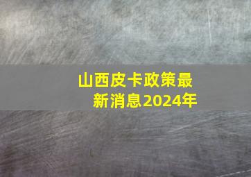 山西皮卡政策最新消息2024年