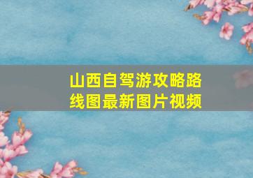 山西自驾游攻略路线图最新图片视频