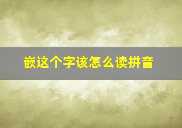 嵌这个字该怎么读拼音