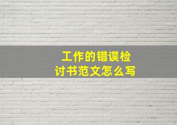 工作的错误检讨书范文怎么写