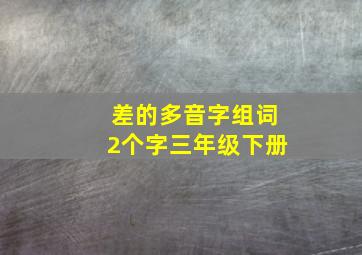 差的多音字组词2个字三年级下册