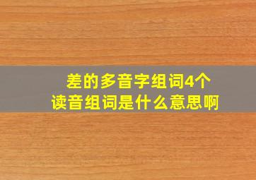 差的多音字组词4个读音组词是什么意思啊