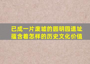 已成一片废墟的圆明园遗址蕴含着怎样的历史文化价值