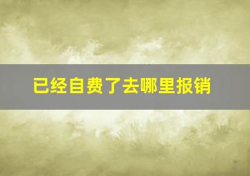 已经自费了去哪里报销