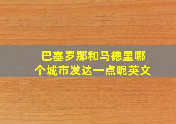 巴塞罗那和马德里哪个城市发达一点呢英文