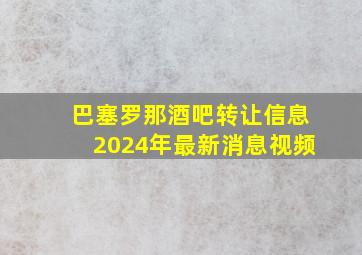 巴塞罗那酒吧转让信息2024年最新消息视频