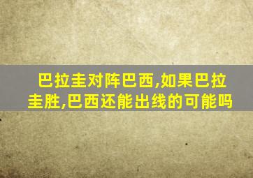 巴拉圭对阵巴西,如果巴拉圭胜,巴西还能出线的可能吗