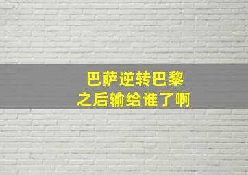 巴萨逆转巴黎之后输给谁了啊