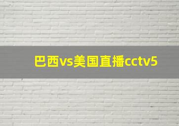 巴西vs美国直播cctv5