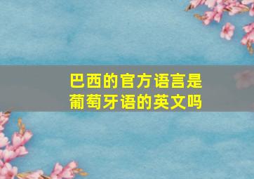 巴西的官方语言是葡萄牙语的英文吗