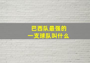 巴西队最强的一支球队叫什么