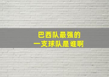 巴西队最强的一支球队是谁啊