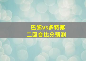 巴黎vs多特第二回合比分预测