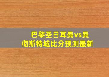 巴黎圣日耳曼vs曼彻斯特城比分预测最新