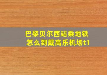 巴黎贝尔西站乘地铁怎么到戴高乐机场t1