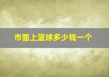 市面上篮球多少钱一个