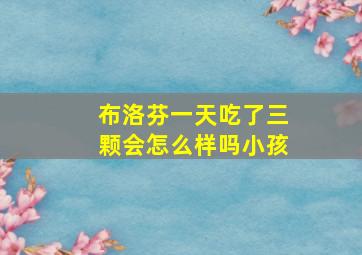 布洛芬一天吃了三颗会怎么样吗小孩